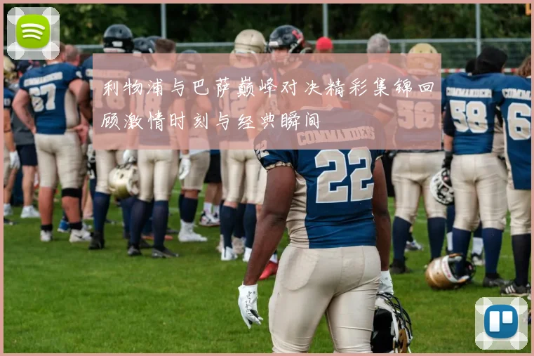 利物浦与巴萨巅峰对决精彩集锦回顾激情时刻与经典瞬间