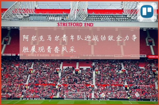 阿尔克马尔青年队迎战劲敌全力争胜展现青春风采