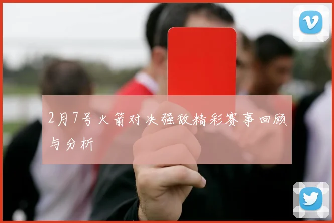 2月7号火箭对决强敌精彩赛事回顾与分析