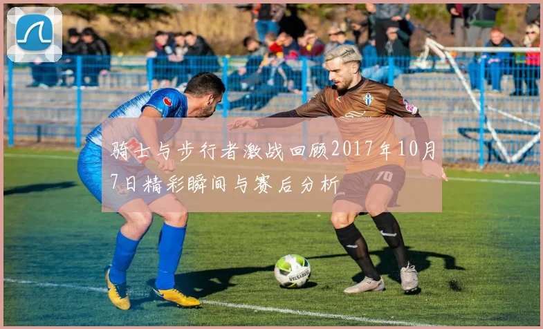 骑士与步行者激战回顾2017年10月7日精彩瞬间与赛后分析