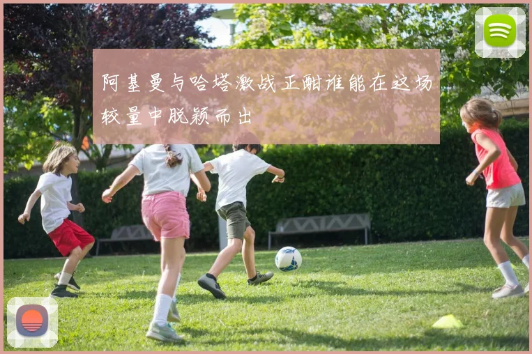 阿基曼与哈塔激战正酣谁能在这场较量中脱颖而出