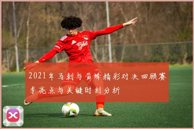 2021年马刺与黄蜂精彩对决回顾赛季亮点与关键时刻分析