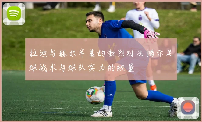 拉迪与赫尔辛基的激烈对决揭示足球战术与球队实力的较量