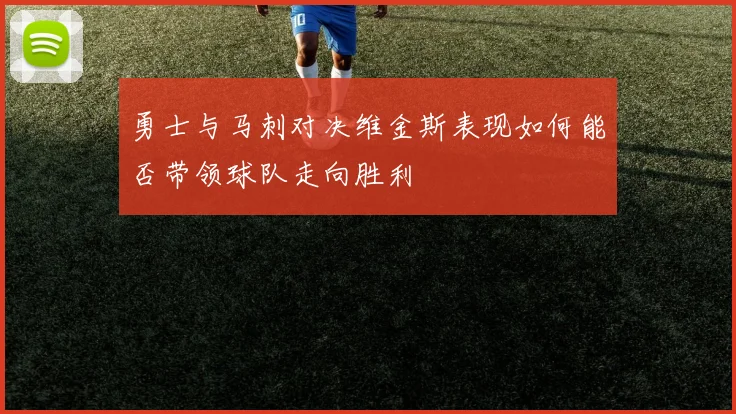 勇士与马刺对决维金斯表现如何能否带领球队走向胜利