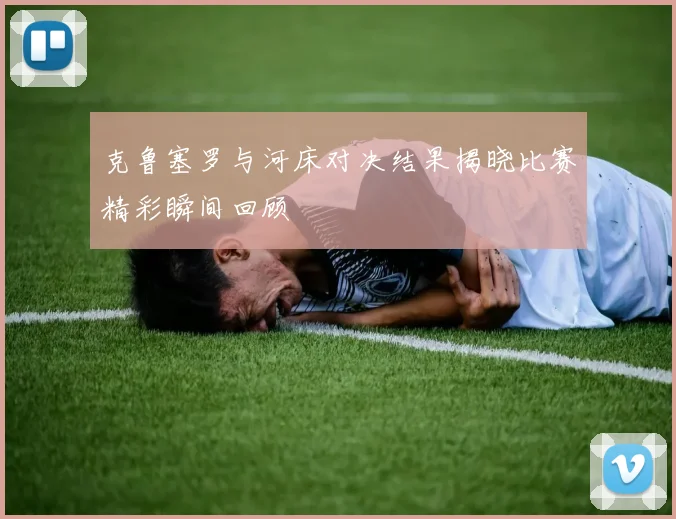 克鲁塞罗与河床对决结果揭晓比赛精彩瞬间回顾