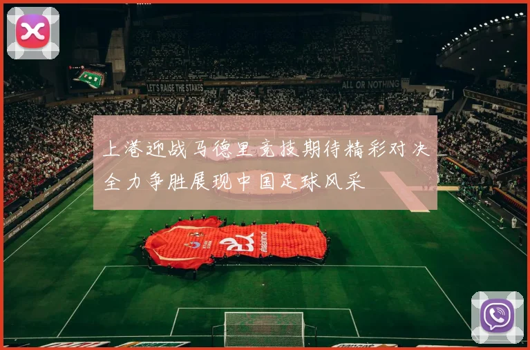 上港迎战马德里竞技期待精彩对决全力争胜展现中国足球风采