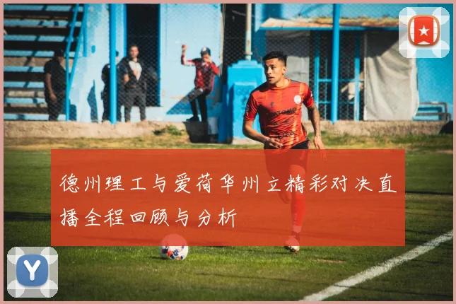 德州理工与爱荷华州立精彩对决直播全程回顾与分析