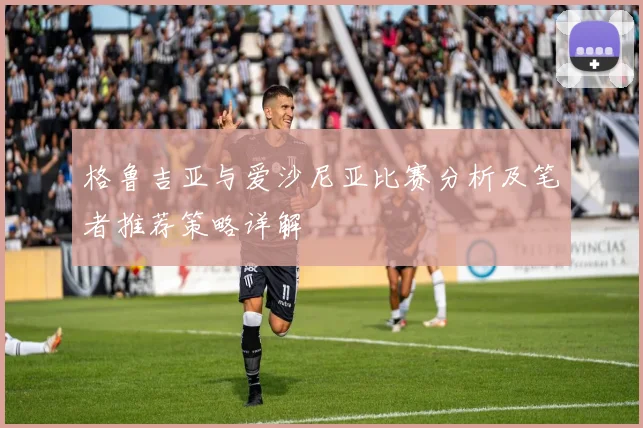 格鲁吉亚与爱沙尼亚比赛分析及笔者推荐策略详解