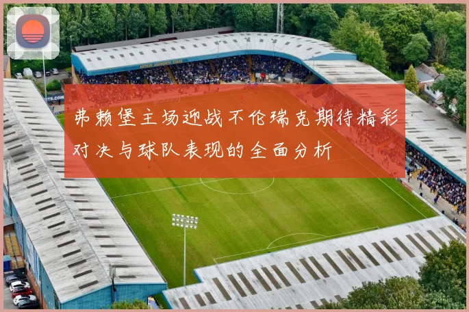 弗赖堡主场迎战不伦瑞克期待精彩对决与球队表现的全面分析