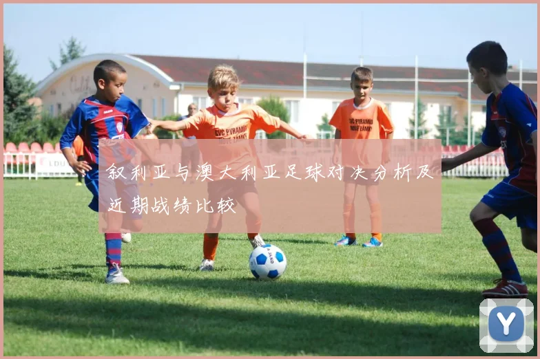 叙利亚与澳大利亚足球对决分析及近期战绩比较