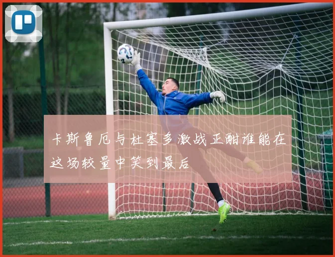 卡斯鲁厄与杜塞多激战正酣谁能在这场较量中笑到最后