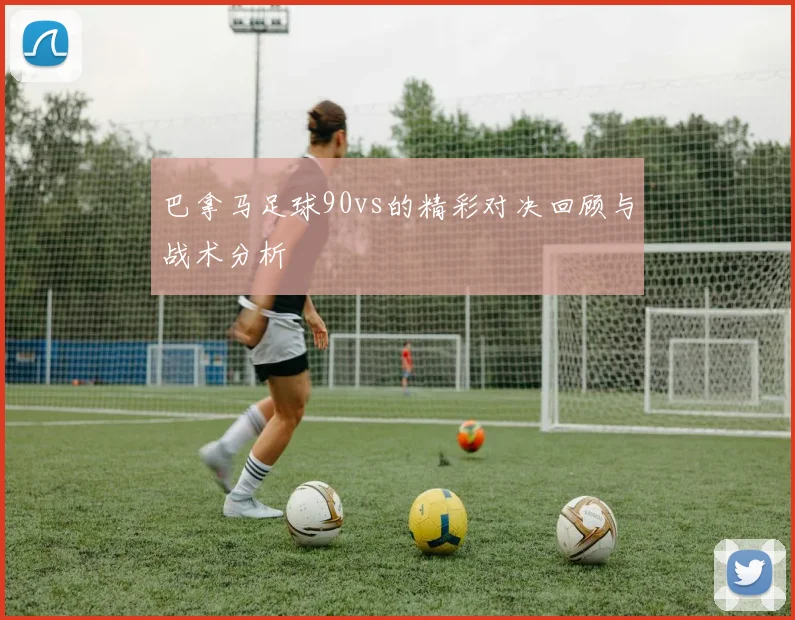 巴拿马足球90vs的精彩对决回顾与战术分析