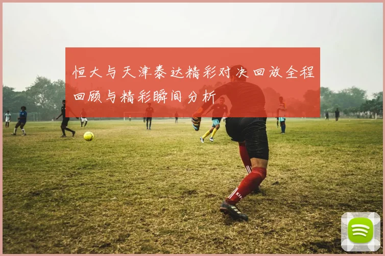 恒大与天津泰达精彩对决回放全程回顾与精彩瞬间分析