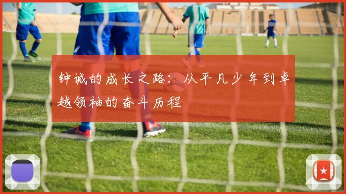 钟诚的成长之路：从平凡少年到卓越领袖的奋斗历程