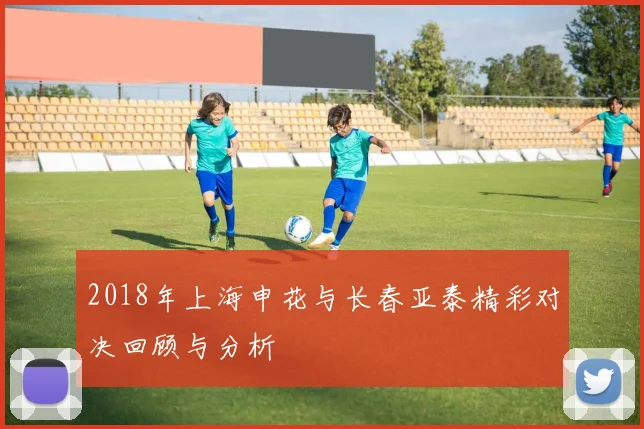 2018年上海申花与长春亚泰精彩对决回顾与分析