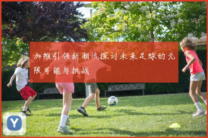加维引领新潮流探讨未来足球的无限可能与挑战