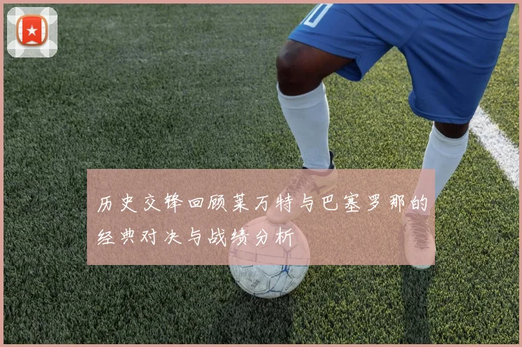 历史交锋回顾莱万特与巴塞罗那的经典对决与战绩分析