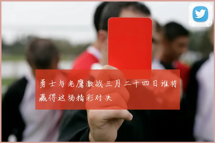 勇士与老鹰激战三月二十四日谁将赢得这场精彩对决