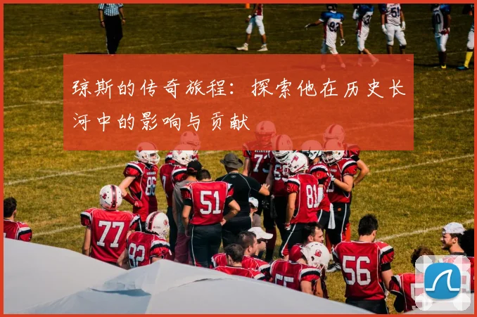 琼斯的传奇旅程：探索他在历史长河中的影响与贡献